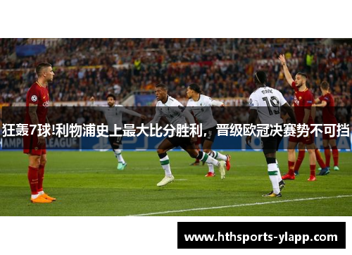 狂轰7球!利物浦史上最大比分胜利，晋级欧冠决赛势不可挡