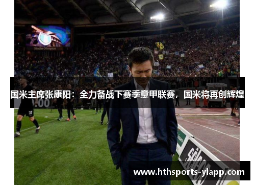国米主席张康阳：全力备战下赛季意甲联赛，国米将再创辉煌