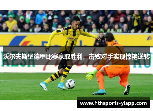 沃尔夫斯堡德甲比赛豪取胜利，击败对手实现惊艳逆转