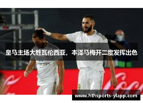皇马主场大胜瓦伦西亚，本泽马梅开二度发挥出色