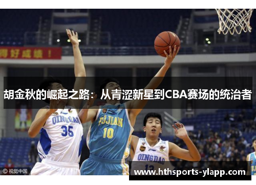 胡金秋的崛起之路：从青涩新星到CBA赛场的统治者