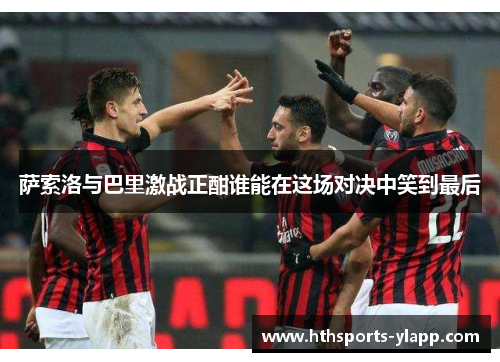 萨索洛与巴里激战正酣谁能在这场对决中笑到最后